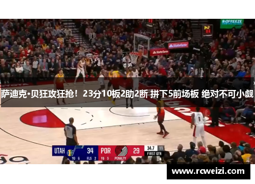 萨迪克·贝狂攻狂抢！23分10板2助2断 拼下5前场板 绝对不可小觑